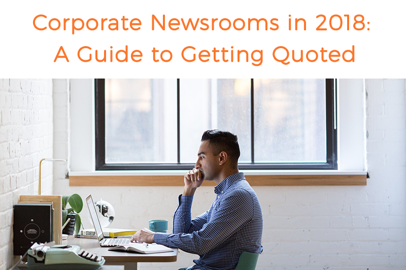 Corporate Newsrooms in 2018: A Guide to Getting Quoted