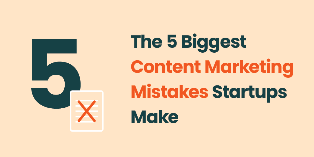 The 5 biggest content marketing mistakes startups make