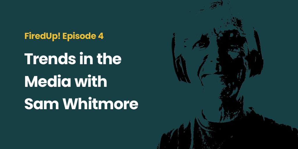 FiredUp! Episode 4 Trends in the Media with Sam Whitmore