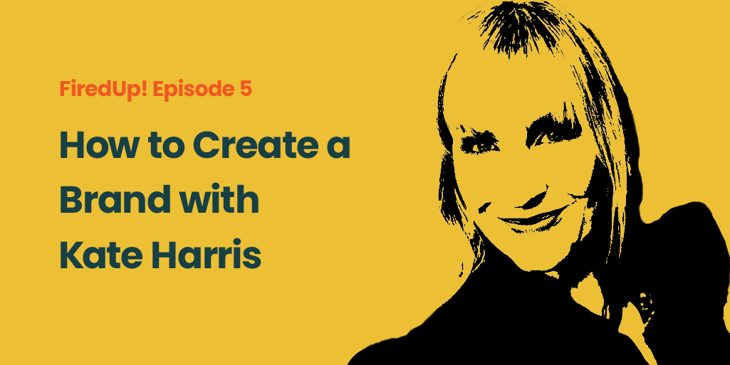 FiredUp! Episode 5 How to Create a Brand with Kate Harris