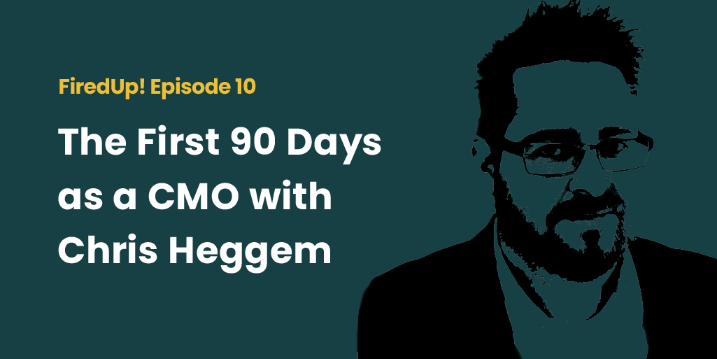 Episode 10 – The First 90 Days as a CMO with Chris Heggem