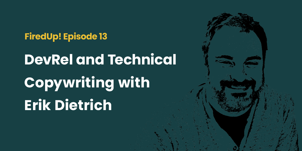 FiredUp! Episode 13 DevRel and Technical Copywriting with Erik Dietrich