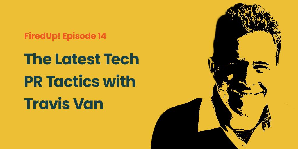Ep 14: The Latest Tech PR Tactics with Travis Van