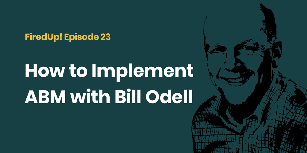 FiredUp! Episode 23 How to Implement ABM with Bill Odell
