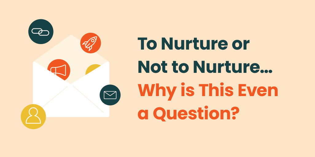 To nurture or not to nurture...why is this even a question? with email of envelope with icons depicting person, links, email, rocket, megaphone floating around.