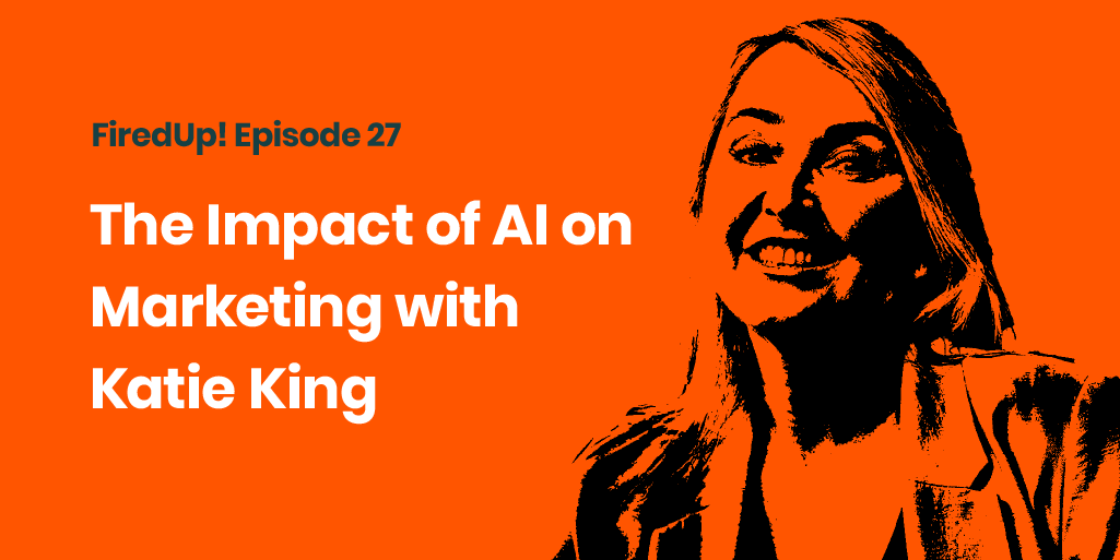 FiredUp! Podcast: Episode 27 The Impact of AI on Marketing with Katie King