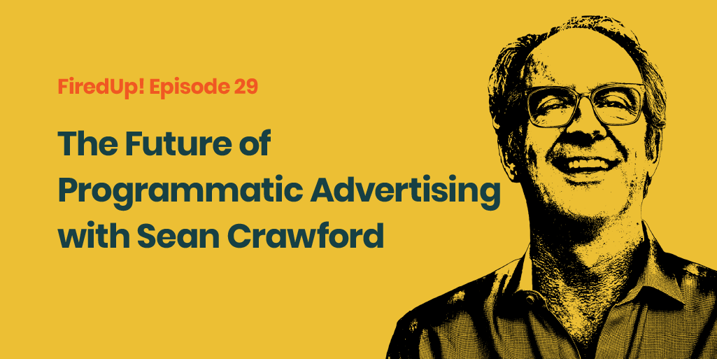 FiredUp! Episode 29 The Future of Programmatic Advertising with Sean Crawford