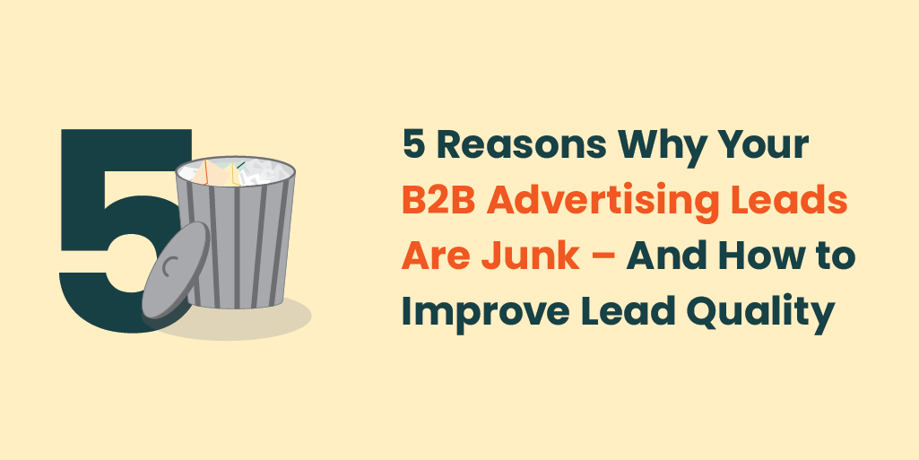 5 Reasons Why Your B2B Advertising Leads Are Junk — And How to Improve Lead Quality