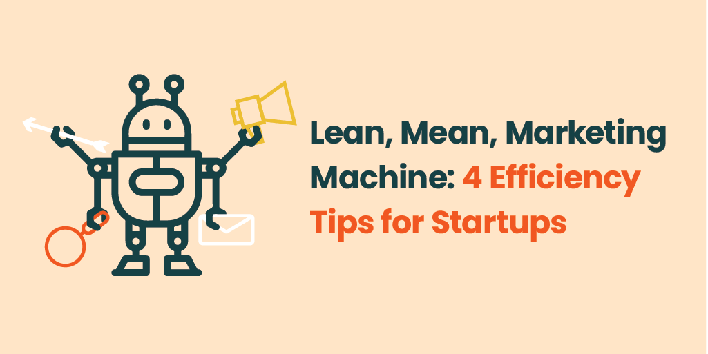 Lean, Mean, Marketing Machine: 4 Efficiency Tips for Startups