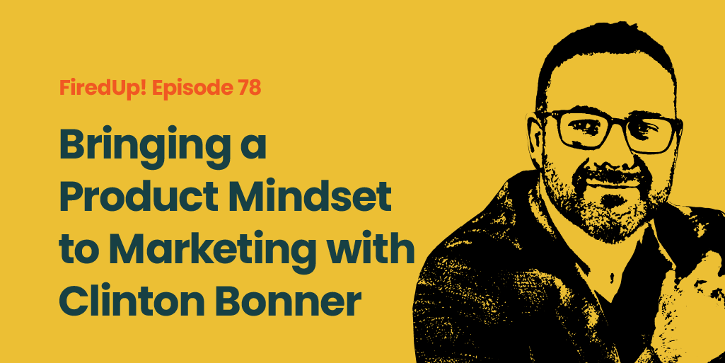 Bringing a Product Mindset to Marketing with Clinton Bonner