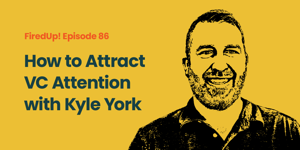 FiredUp! Ep 86: How to Attract VC Attention with Kyle York