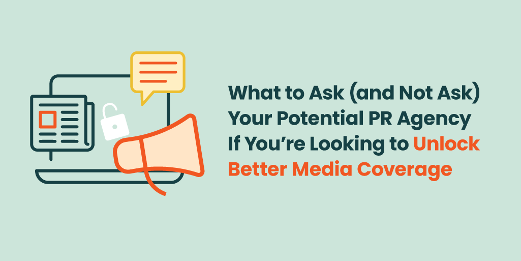 What to Ask (and Not Ask) Your Potential PR Agency If You’re Looking to Unlock Better Media Coverage