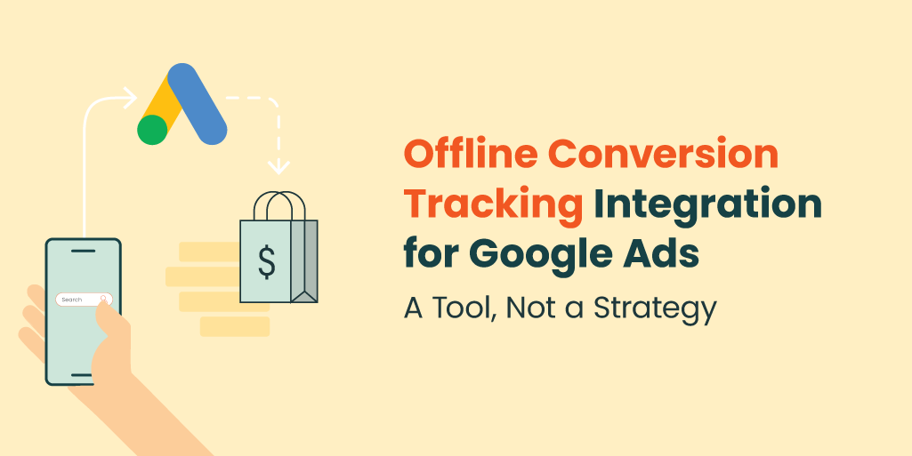 Offline Conversion Tracking Integration for Google Ads - A Tool, Not a Strategy
