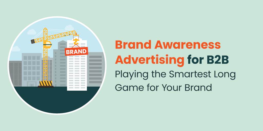 Brand Awareness Advertising for B2B: Playing the Smartest Long Game for Your Brand